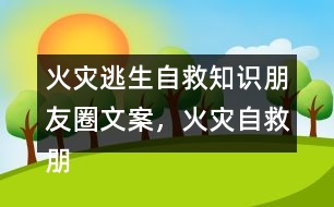 火災(zāi)逃生自救知識(shí)朋友圈文案，火災(zāi)自救朋友圈文案34句
