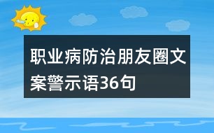 職業(yè)病防治朋友圈文案、警示語36句