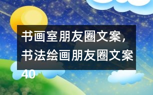 書畫室朋友圈文案，書法繪畫朋友圈文案40句