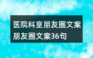 醫(yī)院科室朋友圈文案、朋友圈文案36句
