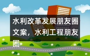 水利改革發(fā)展朋友圈文案，水利工程朋友圈文案36句