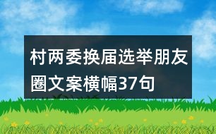 村兩委換屆選舉朋友圈文案、橫幅37句