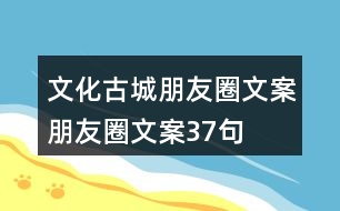 文化古城朋友圈文案、朋友圈文案37句