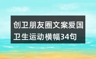 創(chuàng)衛(wèi)朋友圈文案、愛(ài)國(guó)衛(wèi)生運(yùn)動(dòng)橫幅34句