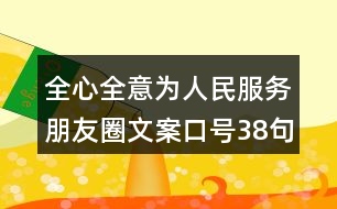 全心全意為人民服務(wù)朋友圈文案口號38句