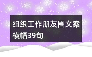 組織工作朋友圈文案、橫幅39句