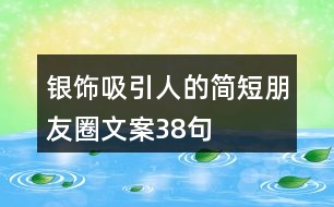 銀飾吸引人的簡(jiǎn)短朋友圈文案38句