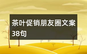 茶葉促銷朋友圈文案38句
