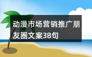 動(dòng)漫市場(chǎng)營銷推廣朋友圈文案38句