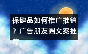 保健品如何推廣推銷？廣告朋友圈文案推薦40句