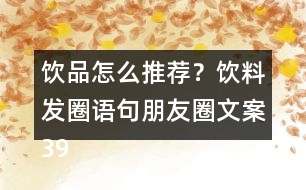飲品怎么推薦？飲料發(fā)圈語句朋友圈文案39句