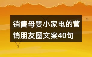 銷售母嬰小家電的營(yíng)銷朋友圈文案40句