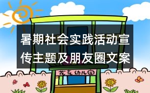 暑期社會(huì)實(shí)踐活動(dòng)宣傳主題及朋友圈文案39句