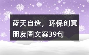 藍天自造，環(huán)保創(chuàng)意朋友圈文案39句