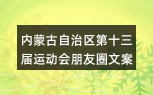 內(nèi)蒙古自治區(qū)第十三屆運動會朋友圈文案35句