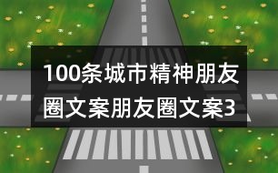 100條城市精神朋友圈文案、朋友圈文案32句
