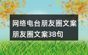 網(wǎng)絡電臺朋友圈文案、朋友圈文案38句