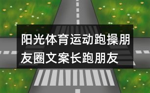 陽(yáng)光體育運(yùn)動(dòng)跑操朋友圈文案、長(zhǎng)跑朋友圈文案34句