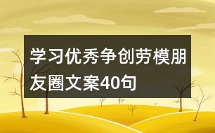學(xué)習(xí)優(yōu)秀、爭創(chuàng)勞模朋友圈文案40句