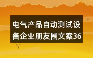 電氣產(chǎn)品自動測試設(shè)備企業(yè)朋友圈文案36句