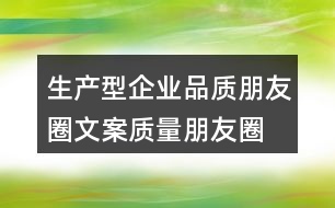 生產(chǎn)型企業(yè)品質(zhì)朋友圈文案、質(zhì)量朋友圈文案40句