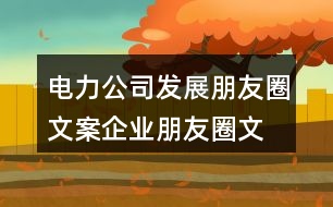 電力公司發(fā)展朋友圈文案、企業(yè)朋友圈文案40句
