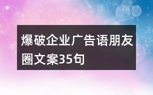 爆破企業(yè)廣告語、朋友圈文案35句