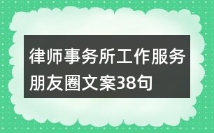 律師事務(wù)所工作、服務(wù)朋友圈文案38句