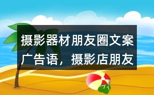 攝影器材朋友圈文案、廣告語，攝影店朋友圈文案32句