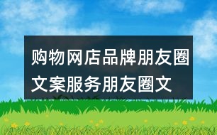 購物網(wǎng)店品牌朋友圈文案、服務朋友圈文案大全40句