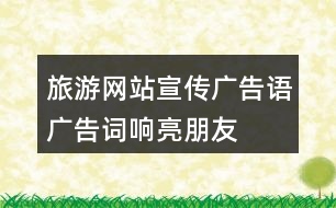 旅游網(wǎng)站宣傳廣告語(yǔ)、廣告詞、響亮朋友圈文案40句