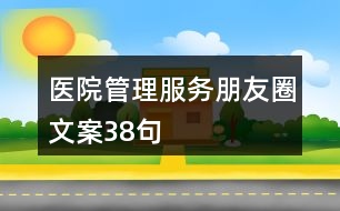 醫(yī)院管理、服務(wù)朋友圈文案38句