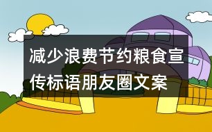 減少浪費(fèi)、節(jié)約糧食宣傳標(biāo)語(yǔ)朋友圈文案36句