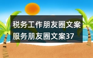 稅務(wù)工作朋友圈文案、服務(wù)朋友圈文案37句