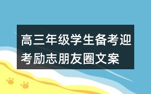 高三年級(jí)學(xué)生備考、迎考勵(lì)志朋友圈文案33句