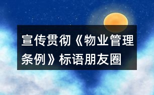 宣傳貫徹《物業(yè)管理?xiàng)l例》標(biāo)語、朋友圈文案32句
