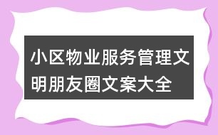 小區(qū)物業(yè)服務(wù)、管理文明朋友圈文案大全40句