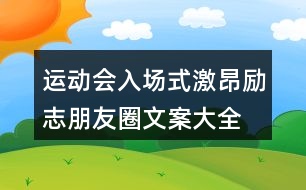 運動會入場式激昂、勵志朋友圈文案大全37句