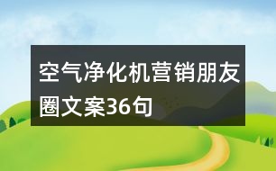 空氣凈化機(jī)營(yíng)銷朋友圈文案36句