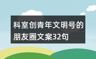 科室創(chuàng)青年文明號(hào)的朋友圈文案32句