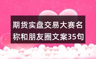期貨實(shí)盤交易大賽名稱和朋友圈文案35句