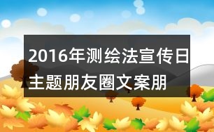 2016年測(cè)繪法宣傳日主題朋友圈文案、朋友圈文案、公益短信、宣傳畫(huà)37句