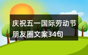 慶?！拔逡弧眹?guó)際勞動(dòng)節(jié)朋友圈文案34句