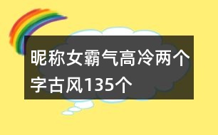 昵稱(chēng)女霸氣高冷兩個(gè)字古風(fēng)135個(gè)