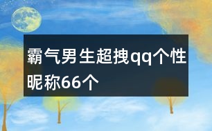 霸氣男生超拽qq個(gè)性昵稱(chēng)66個(gè)