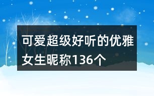 可愛超級好聽的優(yōu)雅女生昵稱136個(gè)