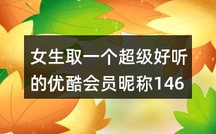 女生取一個(gè)超級(jí)好聽的優(yōu)酷會(huì)員昵稱146個(gè)