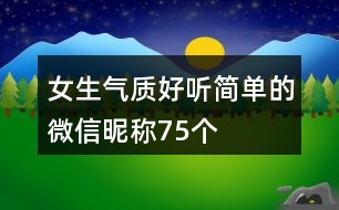 女生氣質好聽簡單的微信昵稱75個