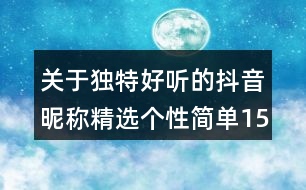 關(guān)于獨特好聽的抖音昵稱精選個性簡單150個