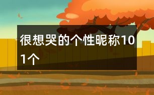 很想哭的個(gè)性昵稱(chēng)101個(gè)